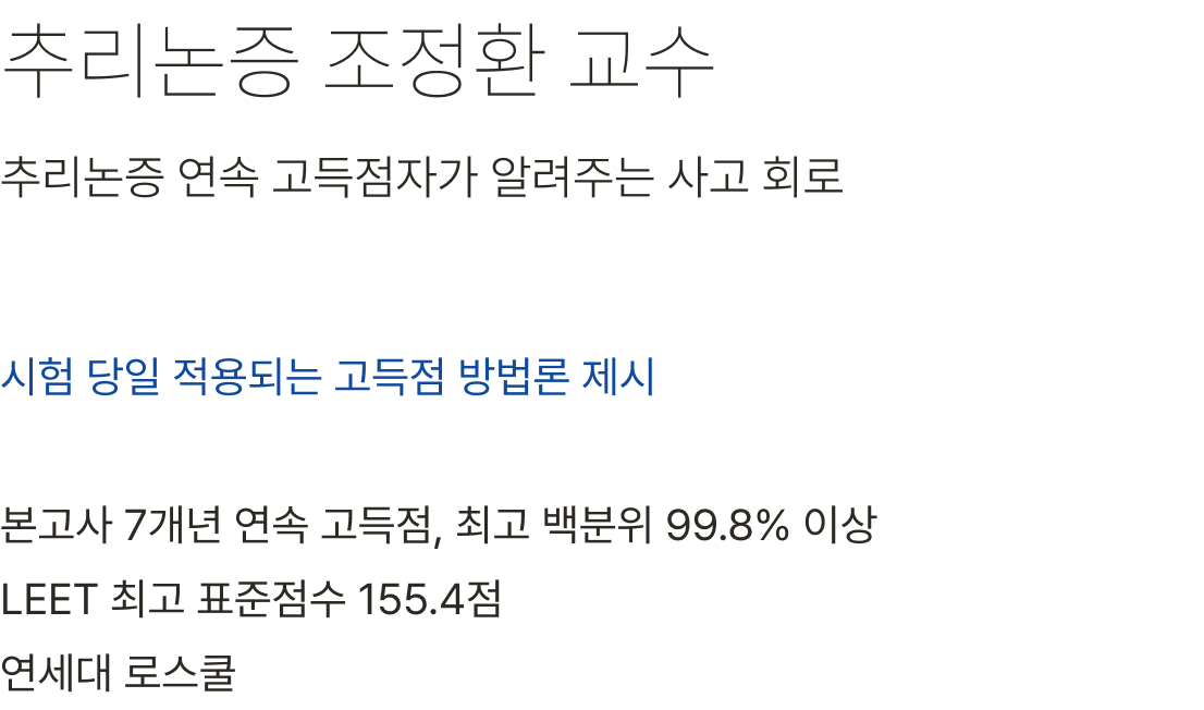 추리논증 조정환 교수 시험 당일 적용되는 고득점 방법론 제시 본고사 7개년 연속 고득점, 최고 백분위 99.8% 이상 LEET 최고 표준점수 155.4점 연세대 로스쿨